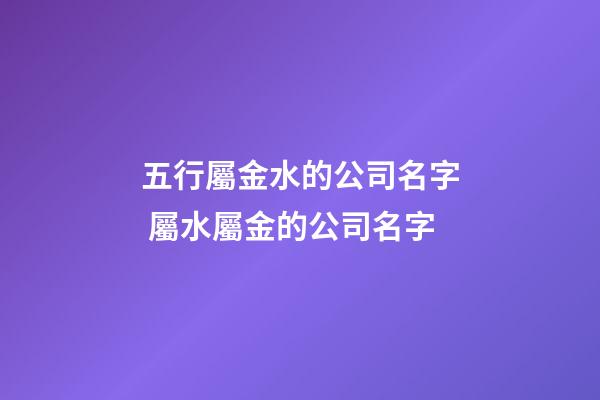 五行屬金水的公司名字 屬水屬金的公司名字-第1張-公司起名-玄機派